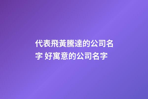 代表飛黃騰達的公司名字 好寓意的公司名字-第1張-公司起名-玄機派